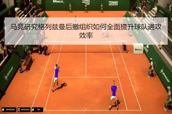 马竞研究格列兹曼后撤组织如何全面提升球队进攻效率