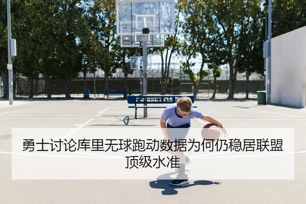 勇士讨论库里无球跑动数据为何仍稳居联盟顶级水准