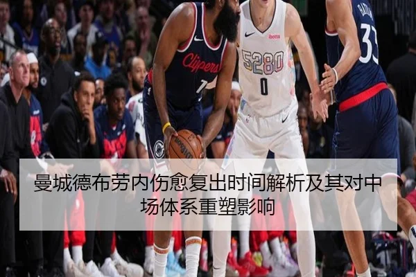 曼城德布劳内伤愈复出时间解析及其对中场体系重塑影响（kaiyun）